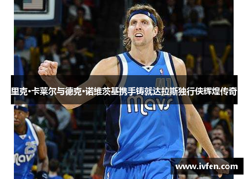 里克·卡莱尔与德克·诺维茨基携手铸就达拉斯独行侠辉煌传奇