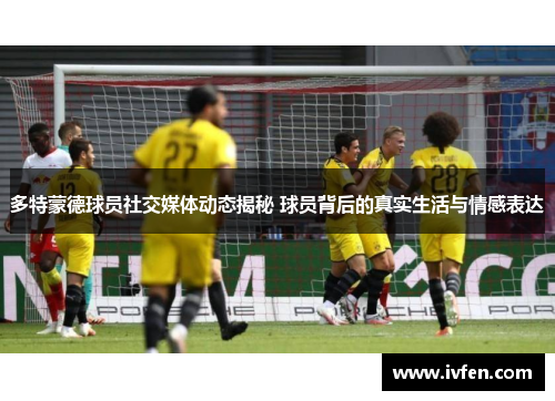 多特蒙德球员社交媒体动态揭秘 球员背后的真实生活与情感表达