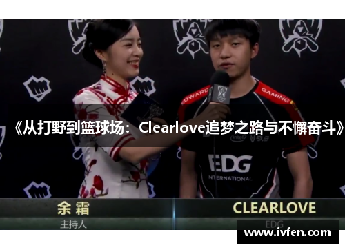 《从打野到篮球场：Clearlove追梦之路与不懈奋斗》