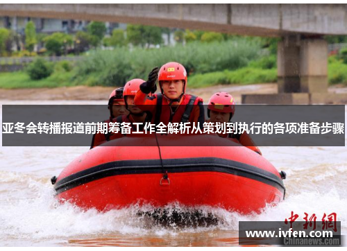 亚冬会转播报道前期筹备工作全解析从策划到执行的各项准备步骤