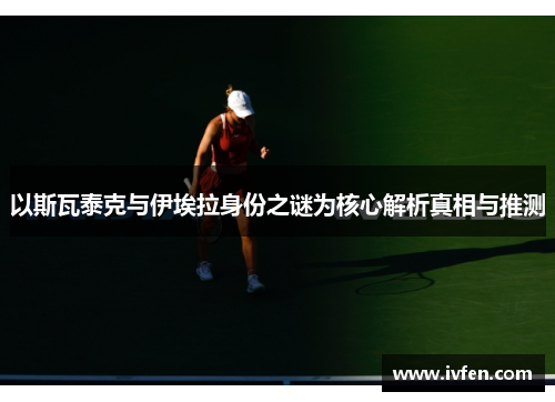以斯瓦泰克与伊埃拉身份之谜为核心解析真相与推测