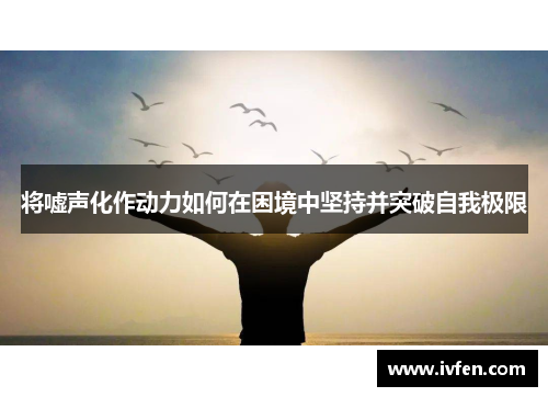 将嘘声化作动力如何在困境中坚持并突破自我极限