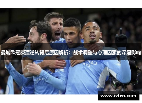 曼城欧冠屡遭逆转背后原因解析：战术调整与心理因素的深层影响