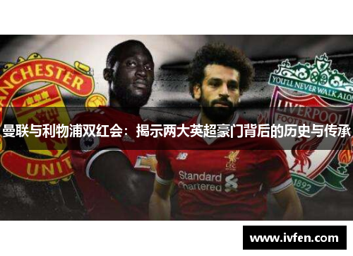 曼联与利物浦双红会：揭示两大英超豪门背后的历史与传承