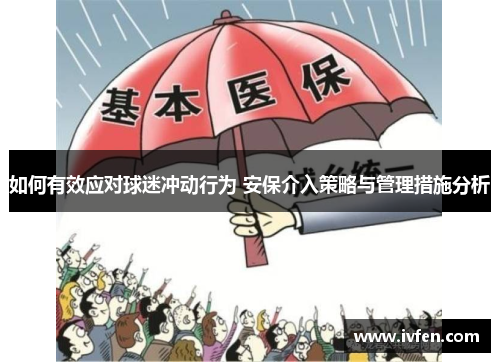 如何有效应对球迷冲动行为 安保介入策略与管理措施分析