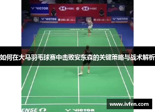 如何在大马羽毛球赛中击败安东森的关键策略与战术解析