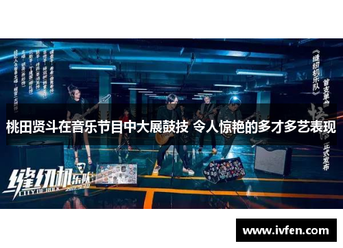 桃田贤斗在音乐节目中大展鼓技 令人惊艳的多才多艺表现