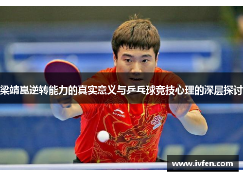 梁靖崑逆转能力的真实意义与乒乓球竞技心理的深层探讨