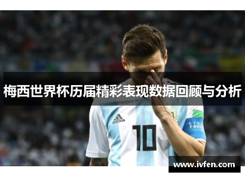 梅西世界杯历届精彩表现数据回顾与分析