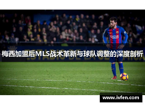 梅西加盟后MLS战术革新与球队调整的深度剖析