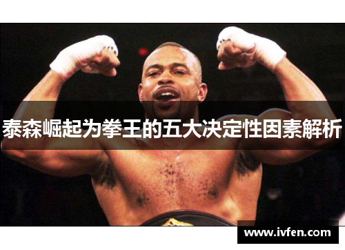 泰森崛起为拳王的五大决定性因素解析