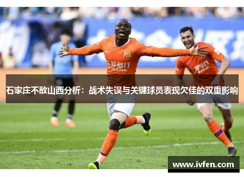石家庄不敌山西分析：战术失误与关键球员表现欠佳的双重影响