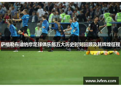 萨格勒布迪纳摩足球俱乐部五大历史时刻回顾及其辉煌征程 萨格勒布迪纳摩足球俱乐部五大历史时刻回顾及其辉煌征程