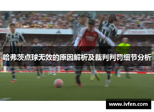 哈弗茨点球无效的原因解析及裁判判罚细节分析 哈弗茨点球无效的原因解析及裁判判罚细节分析