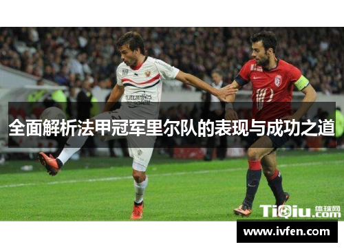 全面解析法甲冠军里尔队的表现与成功之道